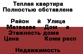 Теплая квартира . Полностью обставлена. › Район ­ 3й › Улица ­ Матвеева  › Дом ­ 9а › Этажность дома ­ 5 › Цена ­ 15 000 - Коми респ. Недвижимость » Квартиры аренда   